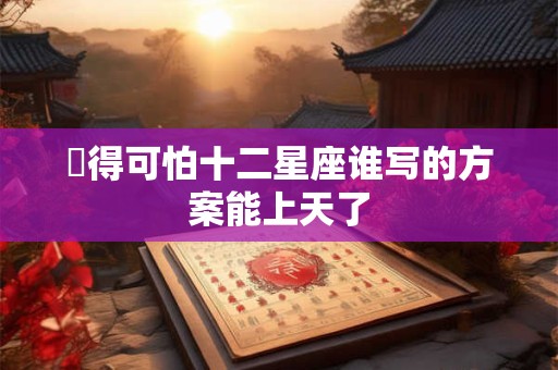 屌得可怕十二星座谁写的方案能上天了