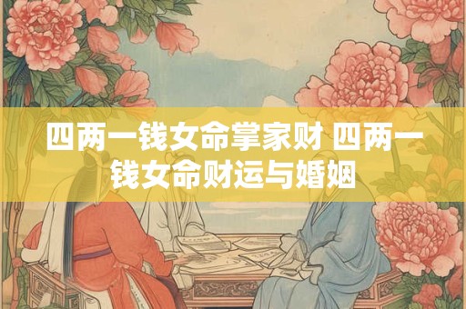 四两一钱女命掌家财 四两一钱女命财运与婚姻