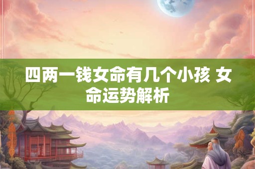 四两一钱女命有几个小孩 女命运势解析