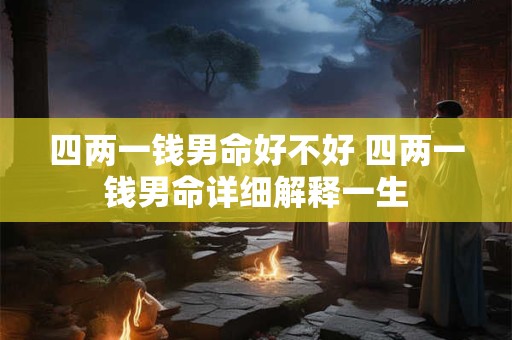 四两一钱男命好不好 四两一钱男命详细解释一生