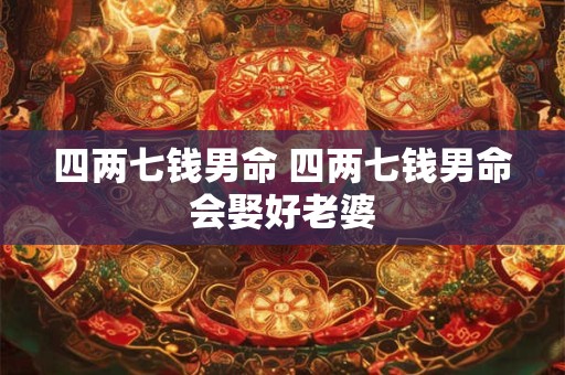 四两七钱男命 四两七钱男命会娶好老婆