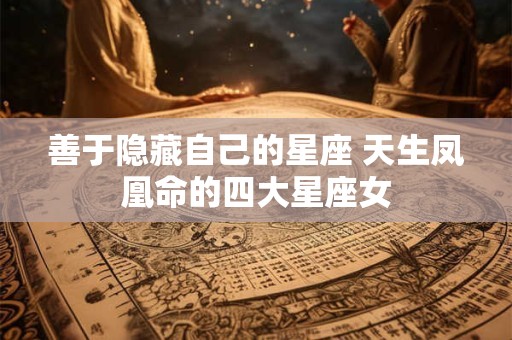 善于隐藏自己的星座 天生凤凰命的四大星座女