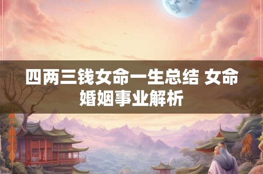 四两三钱女命一生总结 女命婚姻事业解析