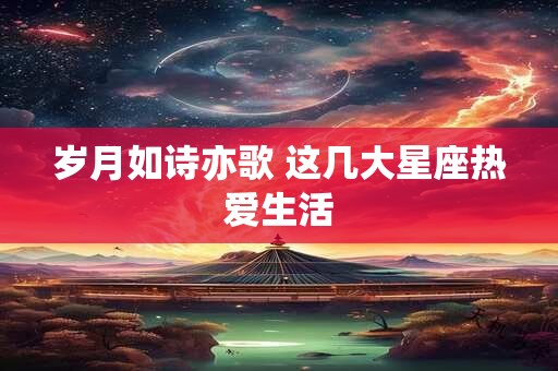 岁月如诗亦歌 这几大星座热爱生活