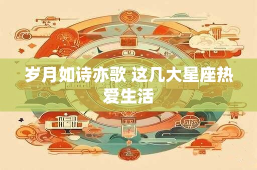 岁月如诗亦歌 这几大星座热爱生活