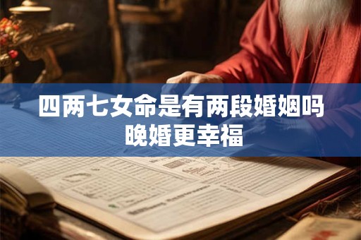 四两七女命是有两段婚姻吗 晚婚更幸福