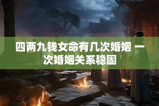 四两九钱女命有几次婚姻 一次婚姻关系稳固