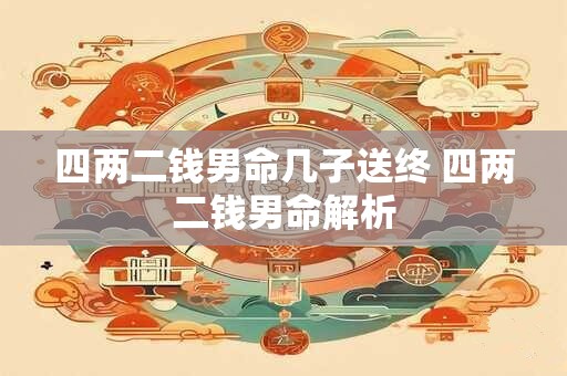 四两二钱男命几子送终 四两二钱男命解析