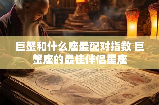 巨蟹和什么座最配对指数 巨蟹座的最佳伴侣星座
