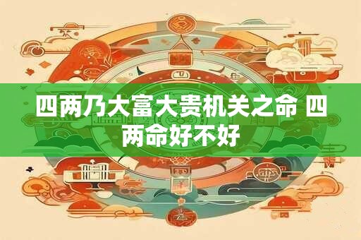 四两乃大富大贵机关之命 四两命好不好