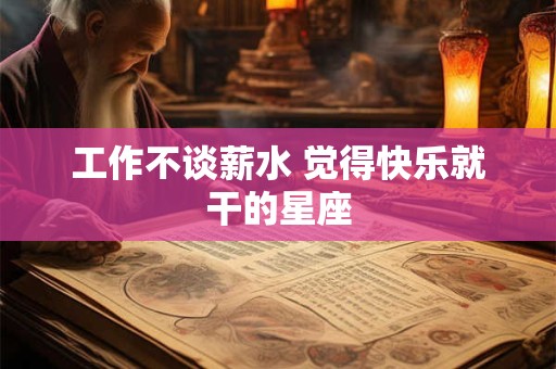 工作不谈薪水 觉得快乐就干的星座