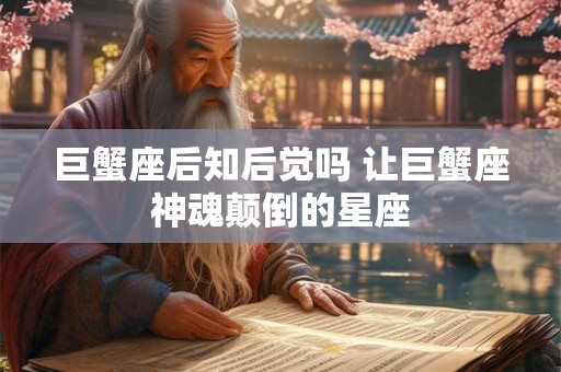 巨蟹座后知后觉吗 让巨蟹座神魂颠倒的星座