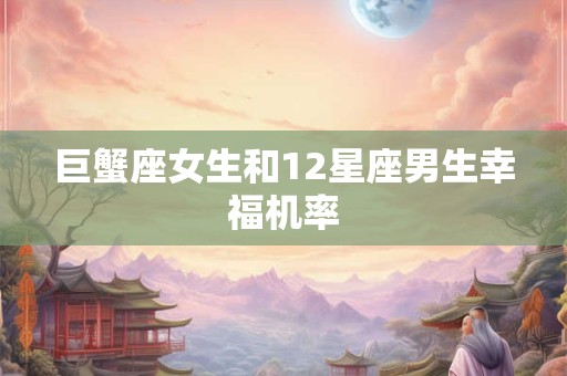 巨蟹座女生和12星座男生幸福机率