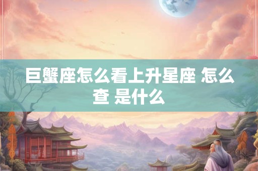巨蟹座怎么看上升星座 怎么查 是什么