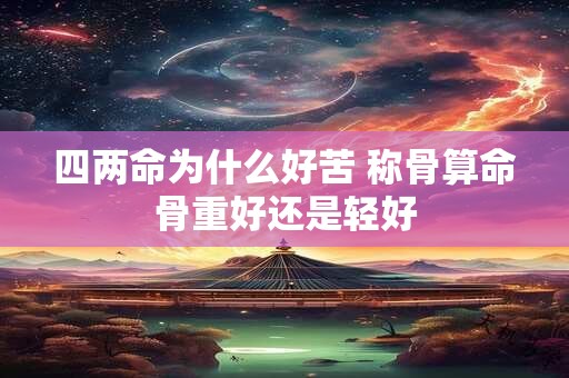四两命为什么好苦 称骨算命骨重好还是轻好