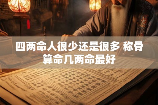 四两命人很少还是很多 称骨算命几两命最好