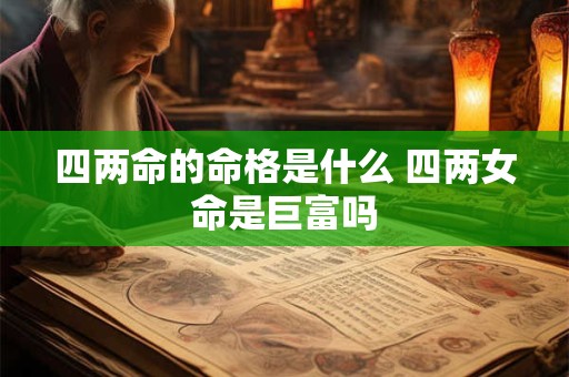四两命的命格是什么 四两女命是巨富吗