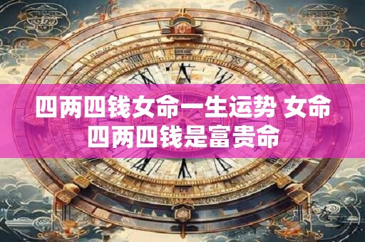 四两四钱女命一生运势 女命四两四钱是富贵命