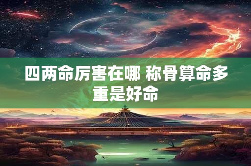 四两命厉害在哪 称骨算命多重是好命