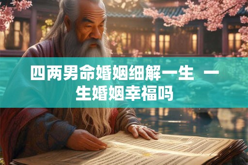 四两男命婚姻细解一生  一生婚姻幸福吗