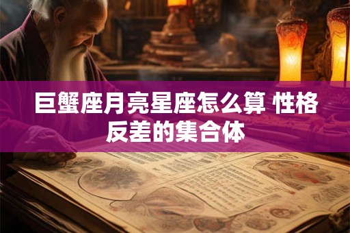 巨蟹座月亮星座怎么算 性格反差的集合体