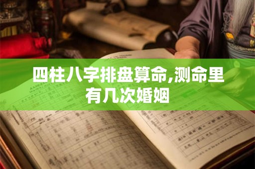 四柱八字排盘算命,测命里有几次婚姻