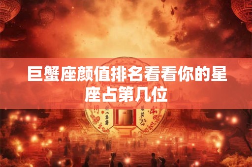 巨蟹座颜值排名看看你的星座占第几位