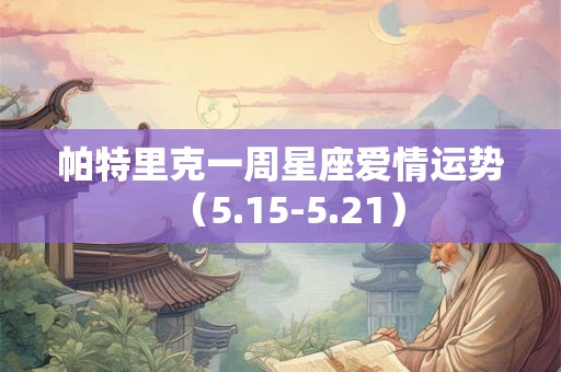 帕特里克一周星座爱情运势(5.15-5.21) 帕特里克一周星座爱情运势(5.15-5.21)