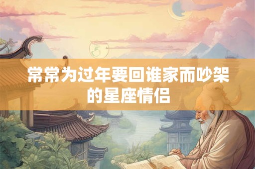 常常为过年要回谁家而吵架的星座情侣