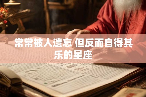 常常被人遗忘 但反而自得其乐的星座