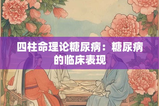 四柱命理论糖尿病：糖尿病的临床表现