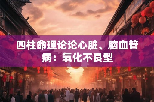 四柱命理论论心脏、脑血管病：氧化不良型