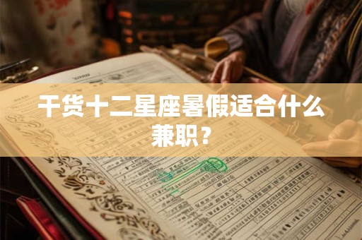 干货十二星座暑假适合什么兼职？
