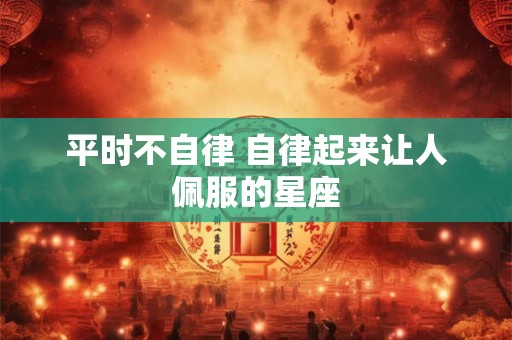 平时不自律 自律起来让人佩服的星座