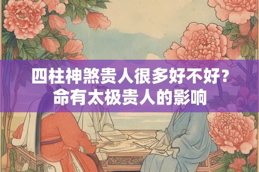 四柱神煞贵人很多好不好？命有太极贵人的影响