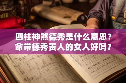 四柱神煞德秀是什么意思？命带德秀贵人的女人好吗？