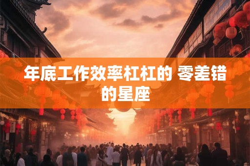 年底工作效率杠杠的 零差错的星座