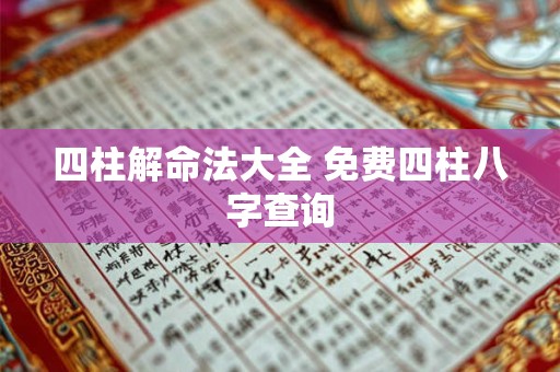 四柱解命法大全 免费四柱八字查询