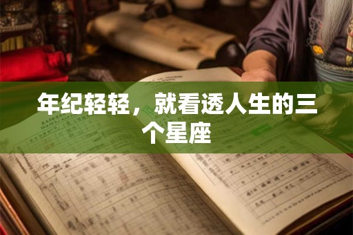 年纪轻轻，就看透人生的三个星座