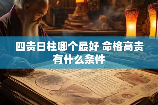 四贵日柱哪个最好 命格高贵有什么条件