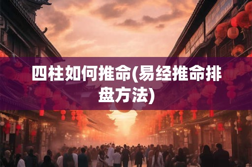 四柱如何推命(易经推命排盘方法)