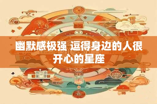幽默感极强 逗得身边的人很开心的星座