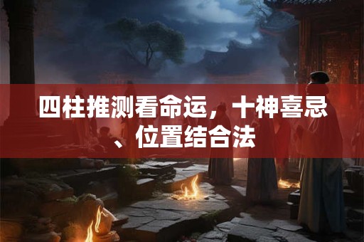 详细阅读:四柱推测看命运,十神喜忌、位置结合法 四柱推测看命运,十神喜忌、位置结合法