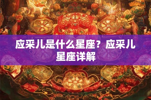 应采儿是什么星座？应采儿星座详解