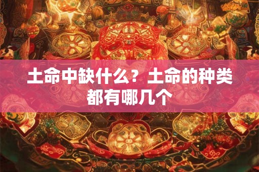 土命中缺什么？土命的种类都有哪几个