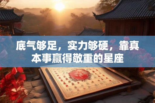 底气够足，实力够硬，靠真本事赢得敬重的星座