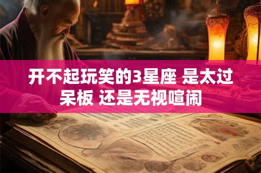 开不起玩笑的3星座 是太过呆板 还是无视喧闹