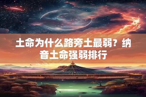 土命为什么路旁土最弱？纳音土命强弱排行
