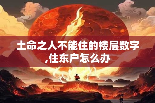 土命之人不能住的楼层数字,住东户怎么办