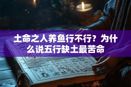 土命之人养鱼行不行？为什么说五行缺土最苦命